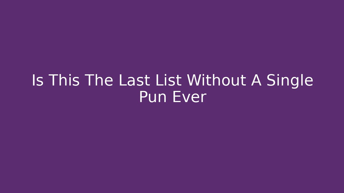 Is This The Last List Without A Single Pun Ever