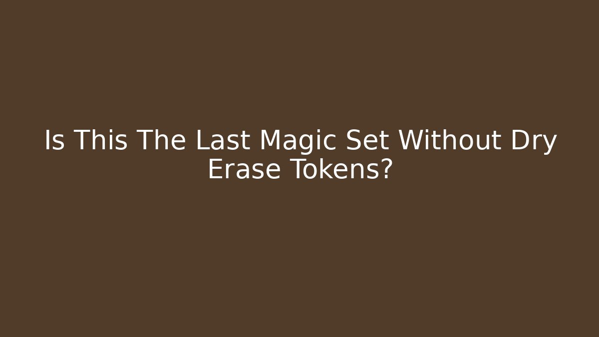 Is This The Last Magic Set Without Dry Erase Tokens?
