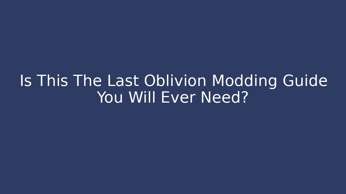 Is This The Last Oblivion Modding Guide You Will Ever Need? - Critter Realm