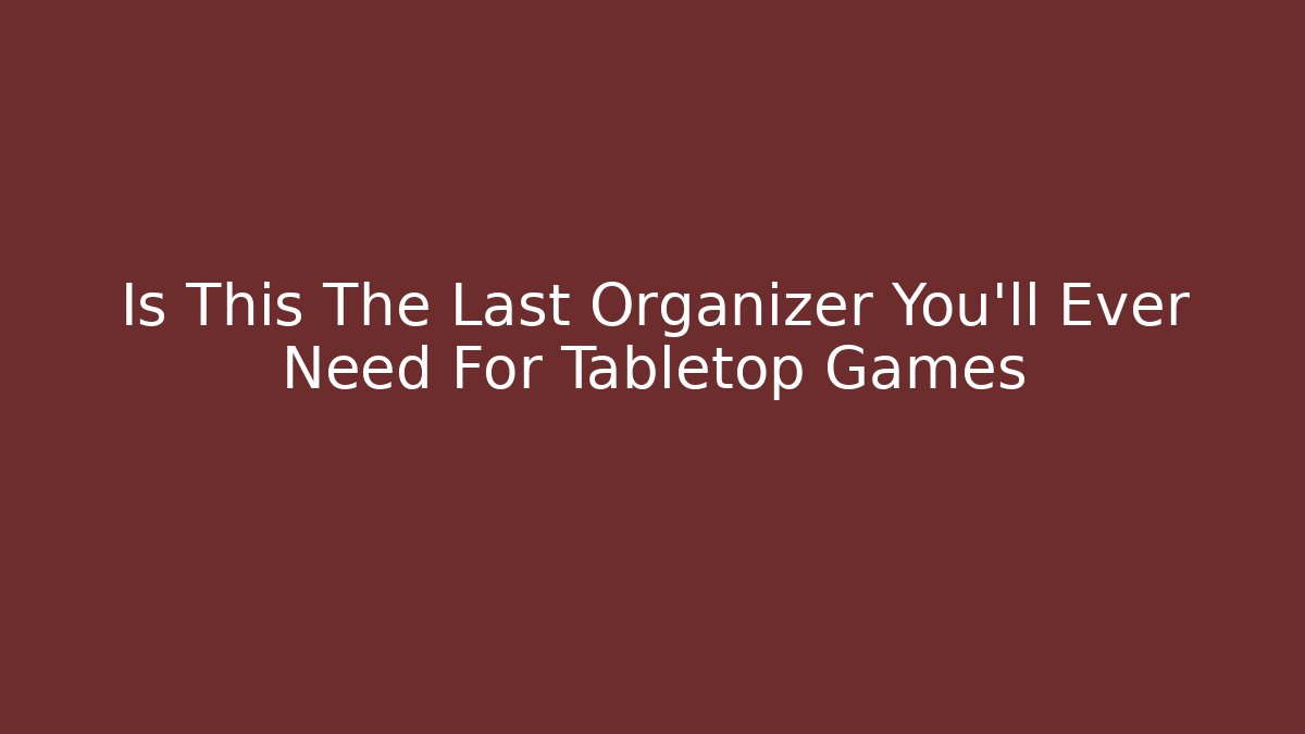 Is This The Last Organizer You'll Ever Need For Tabletop Games