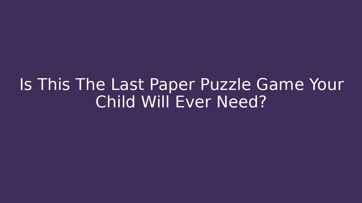 Is This The Last Paper Puzzle Game Your Child Will Ever Need?