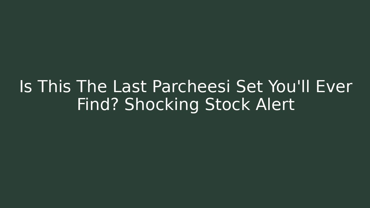 Is This The Last Parcheesi Set You'll Ever Find? Shocking Stock Alert