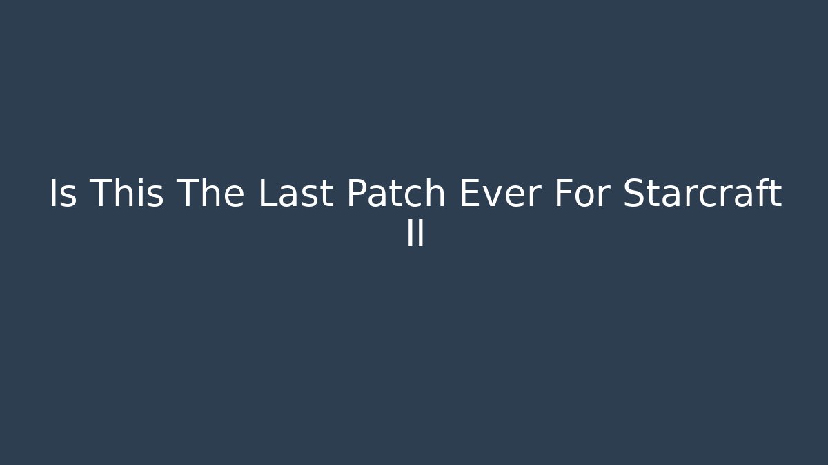 Is This The Last Patch Ever For Starcraft II