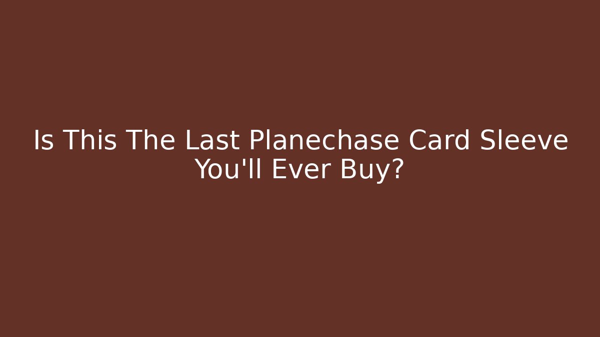 Is This The Last Planechase Card Sleeve You'll Ever Buy? - Critter Realm