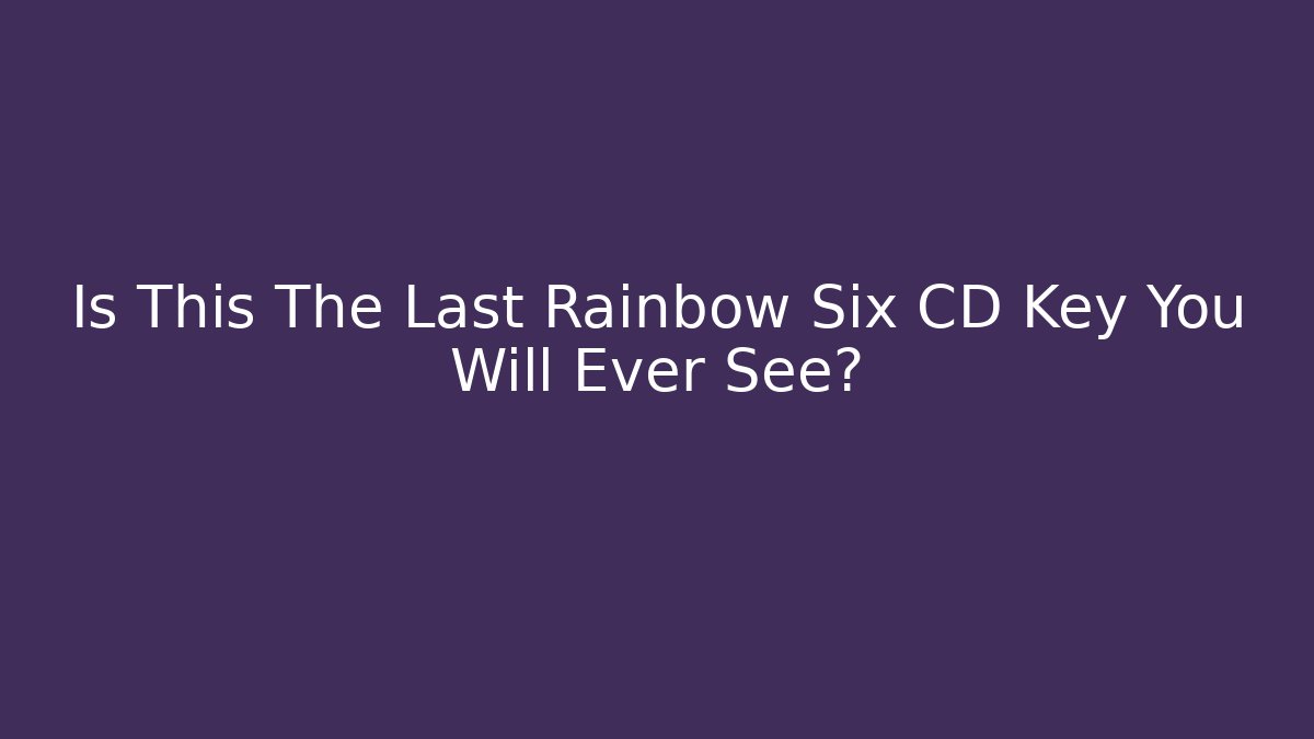 Is This The Last Rainbow Six CD Key You Will Ever See?