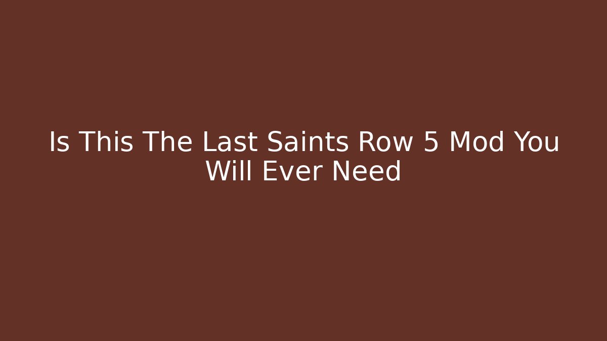 Is This The Last Saints Row 5 Mod You Will Ever Need