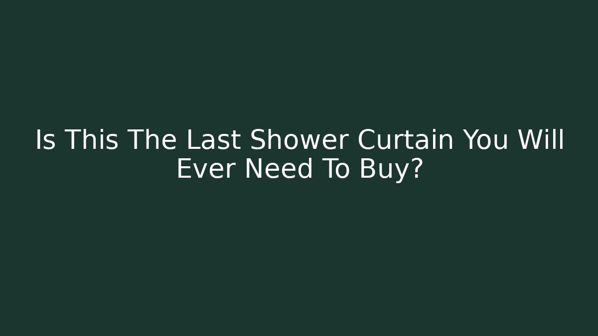 Is This The Last Shower Curtain You Will Ever Need To Buy?