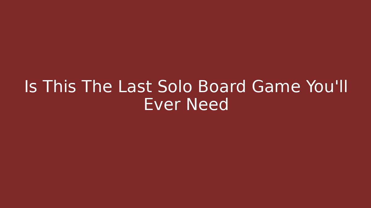 Is This The Last Solo Board Game You'll Ever Need