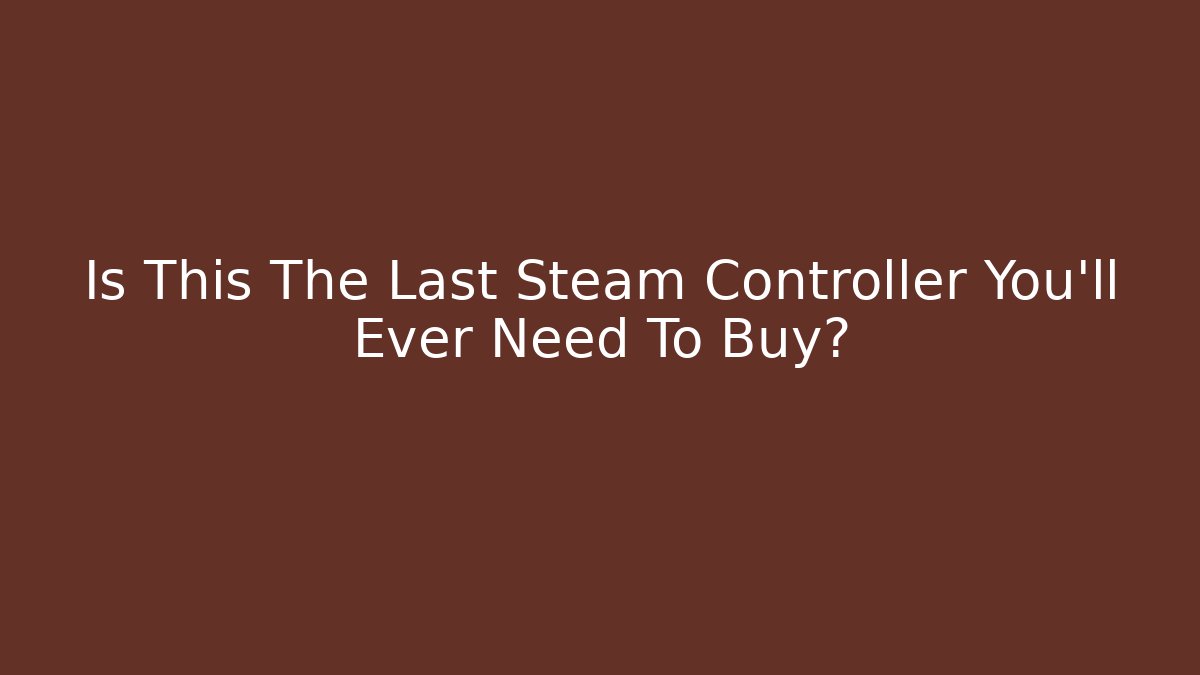 Is This The Last Steam Controller You'll Ever Need To Buy?