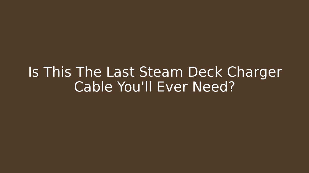 Is This The Last Steam Deck Charger Cable You'll Ever Need?