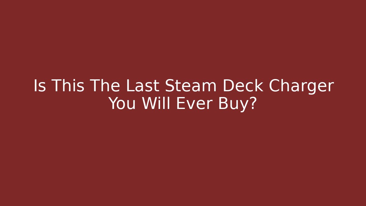 Is This The Last Steam Deck Charger You Will Ever Buy?