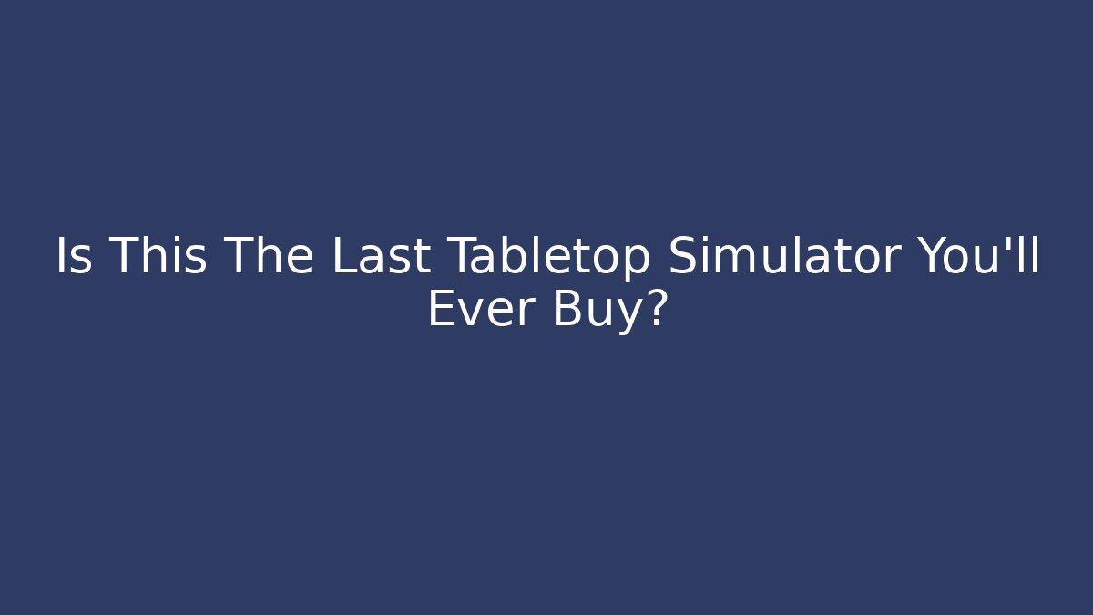 Is This The Last Tabletop Simulator You'll Ever Buy?