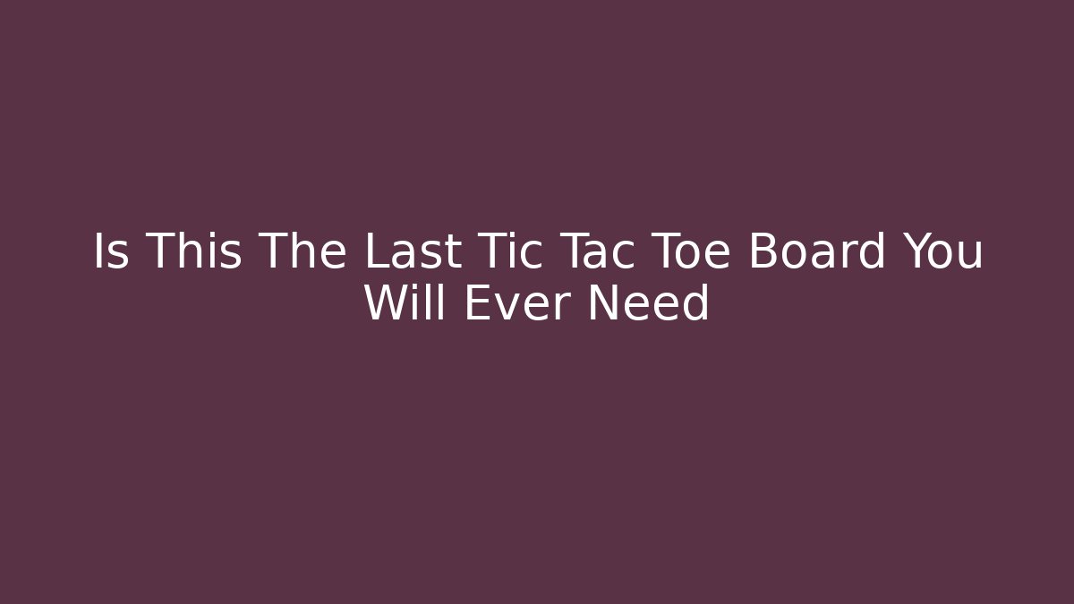 Is This The Last Tic Tac Toe Board You Will Ever Need