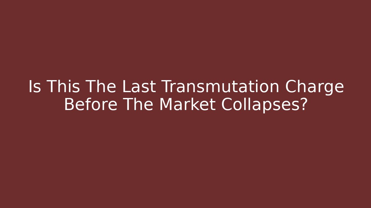 Is This The Last Transmutation Charge Before The Market Collapses?