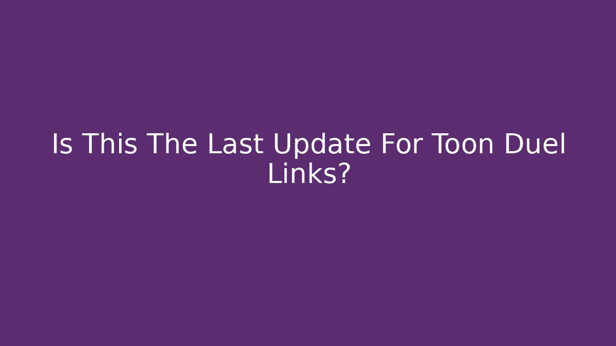 Is This The Last Update For Toon Duel Links?