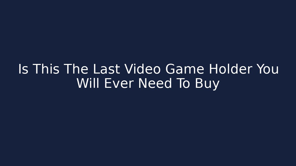 Is This The Last Video Game Holder You Will Ever Need To Buy