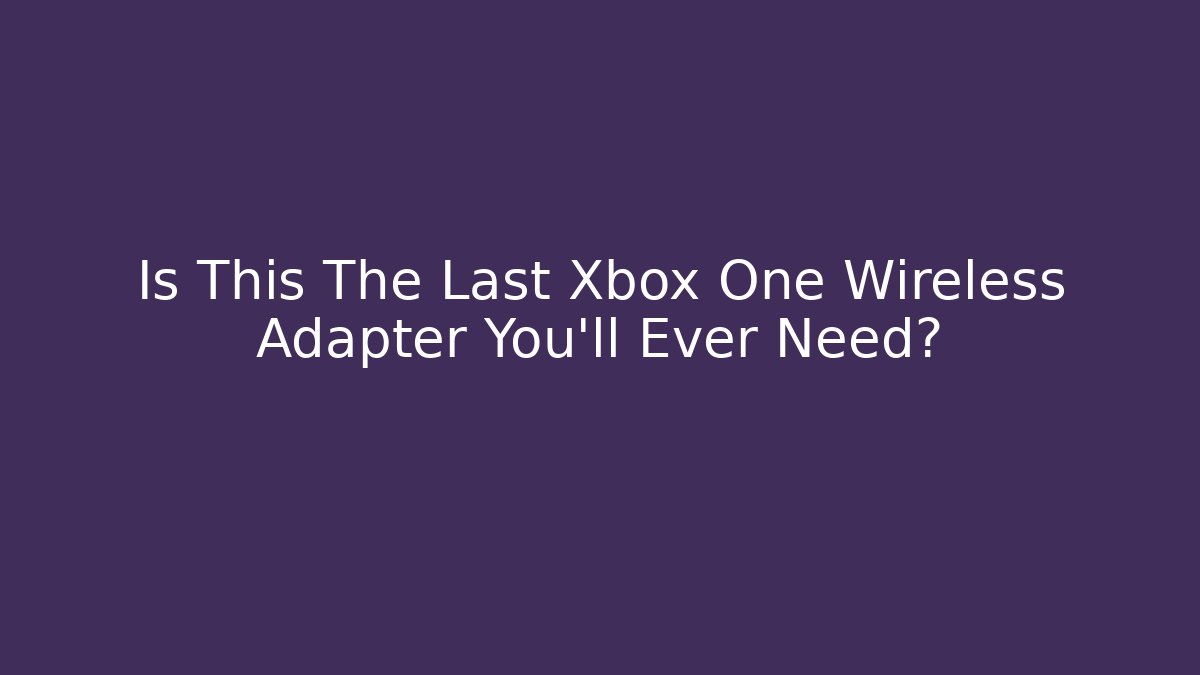 Is This The Last Xbox One Wireless Adapter You’ll Ever Need?