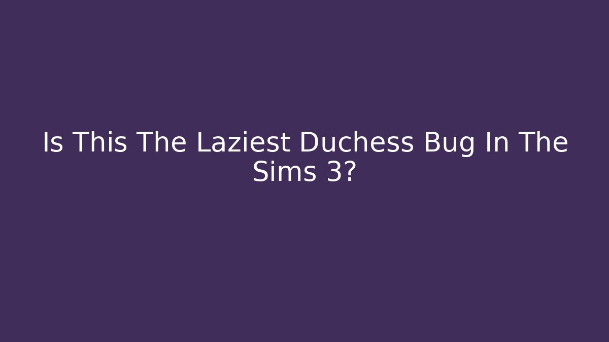 Is This The Laziest Duchess Bug In The Sims 3?