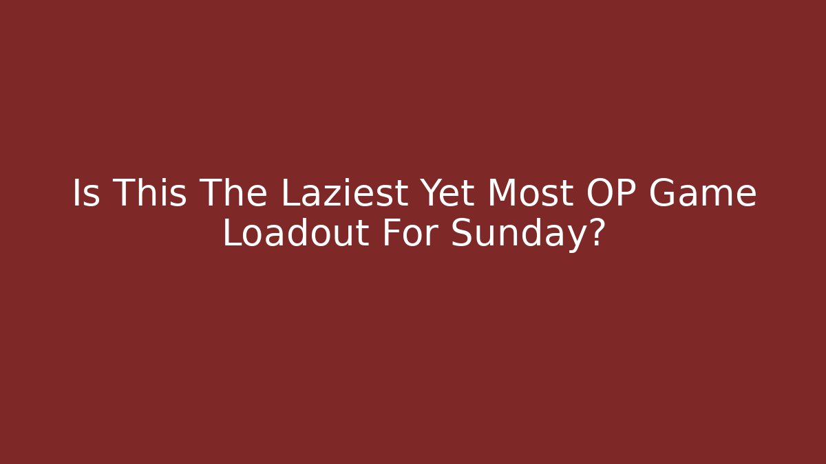 Is This The Laziest Yet Most OP Game Loadout For Sunday?