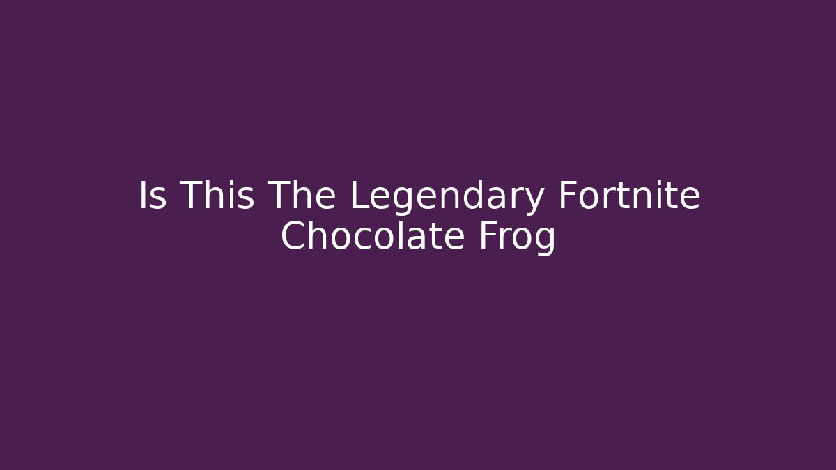 Is This The Legendary Fortnite Chocolate Frog