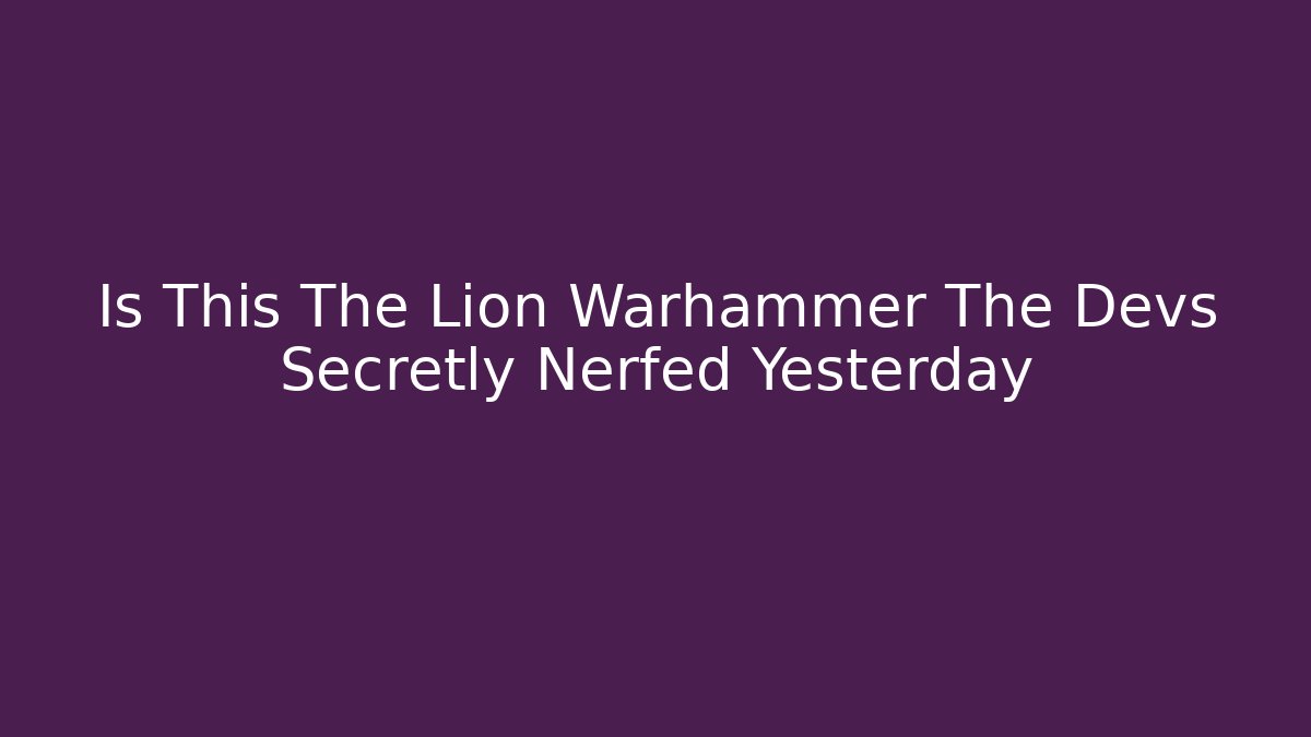 Is This The Lion Warhammer The Devs Secretly Nerfed Yesterday