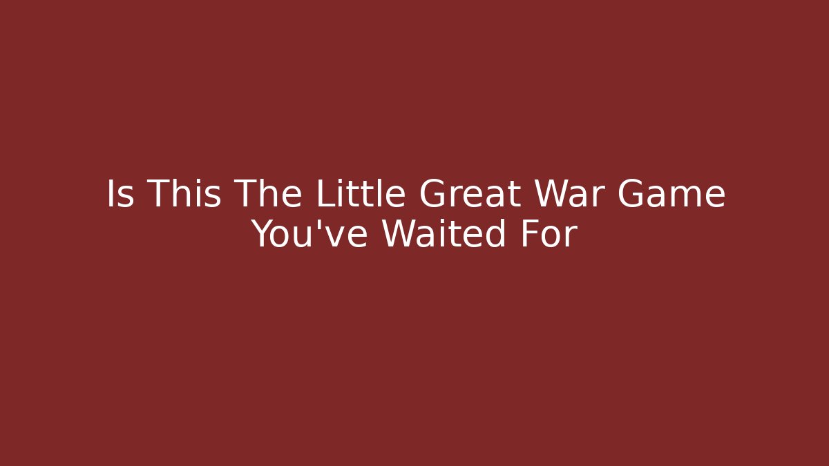 Is This The Little Great War Game You've Waited For
