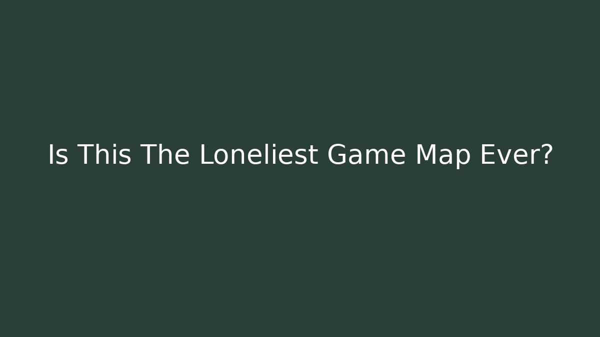 Is This The Loneliest Game Map Ever?