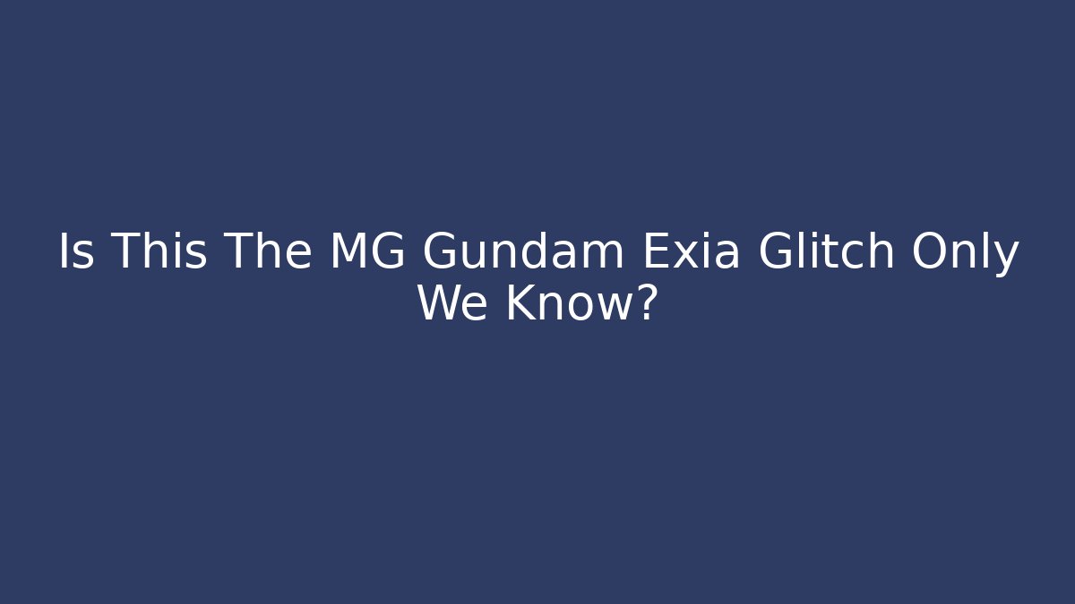 Is This The MG Gundam Exia Glitch Only We Know?