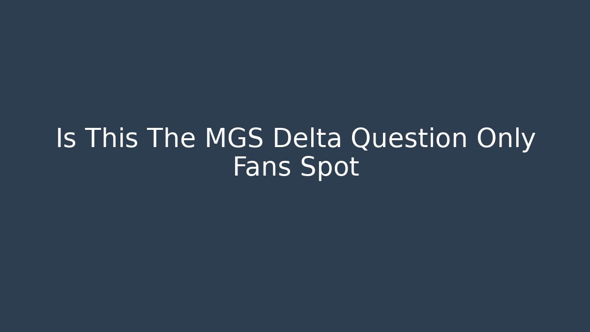 Is This The MGS Delta Question Only Fans Spot