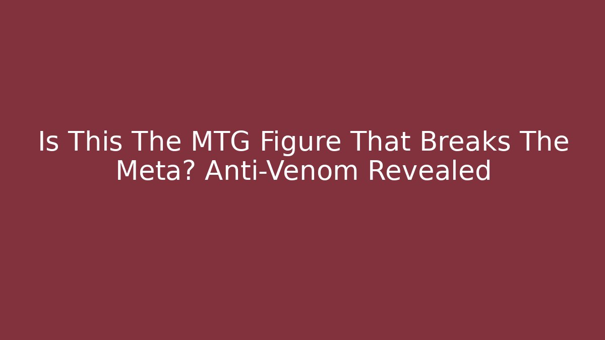 Is This The MTG Figure That Breaks The Meta? Anti-Venom Revealed