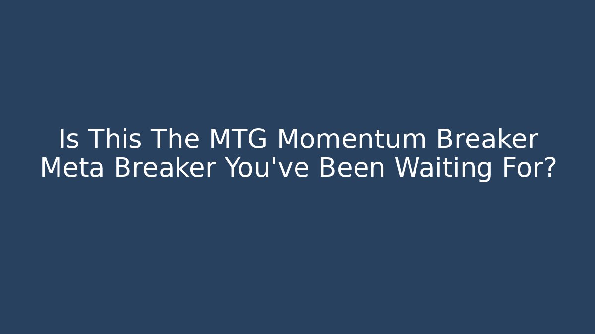 Is This The MTG Momentum Breaker Meta Breaker You've Been Waiting For?