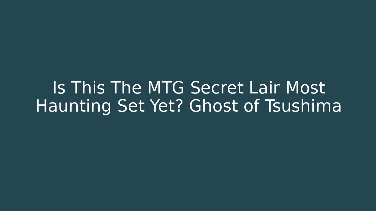 Is This The MTG Secret Lair Most Haunting Set Yet? Ghost of Tsushima
