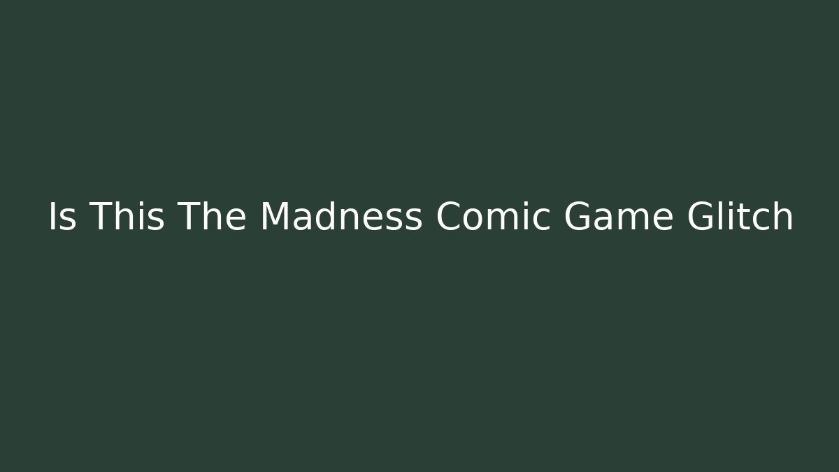 Is This The Madness Comic Game Glitch
