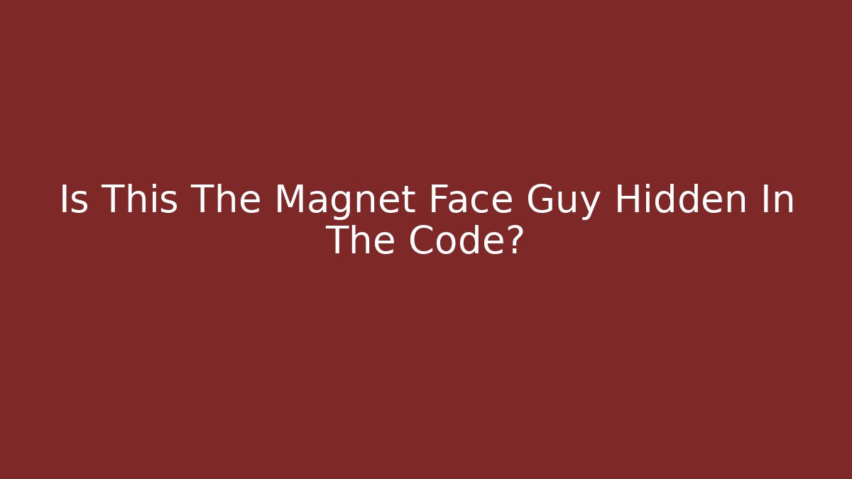 Is This The Magnet Face Guy Hidden In The Code?