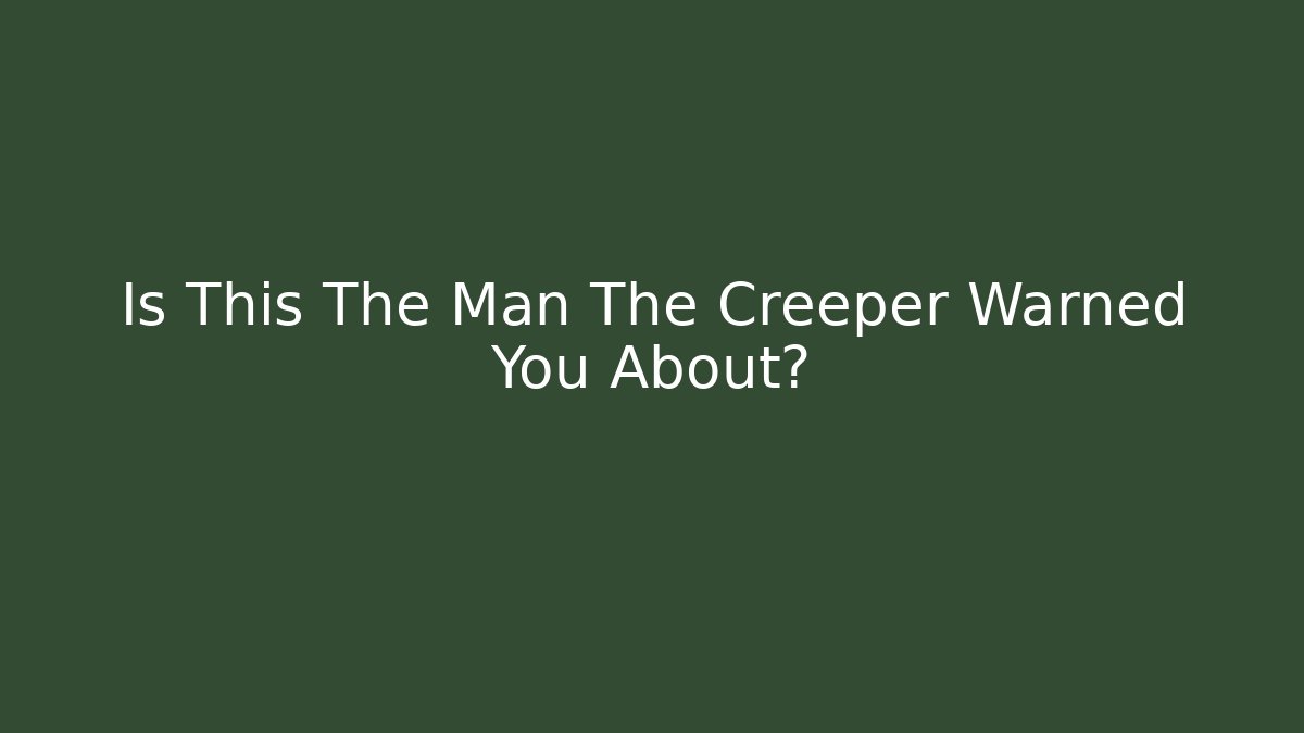 Is This The Man The Creeper Warned You About?