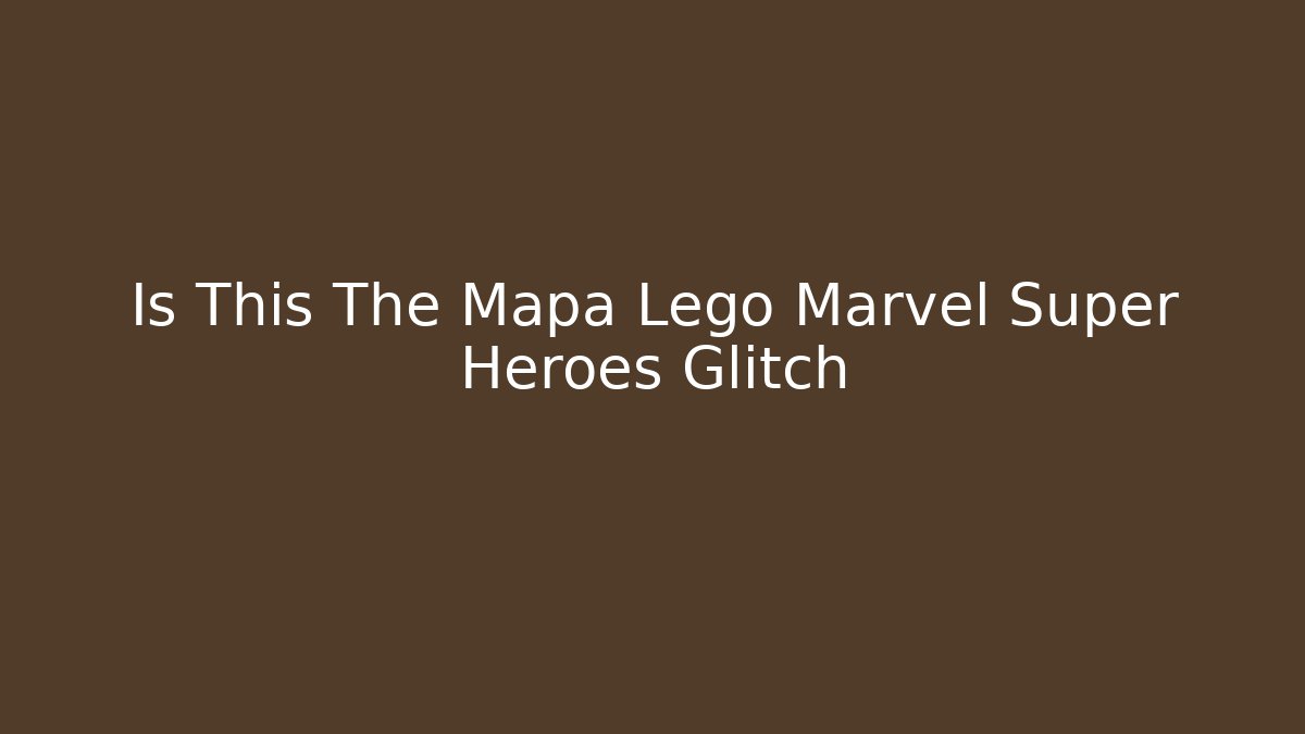 Is This The Mapa Lego Marvel Super Heroes Glitch