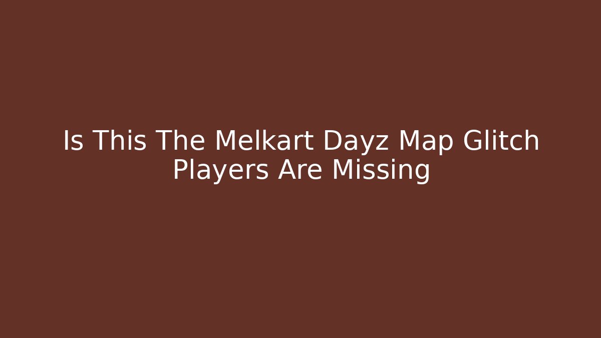 Is This The Melkart Dayz Map Glitch Players Are Missing - Critter Realm