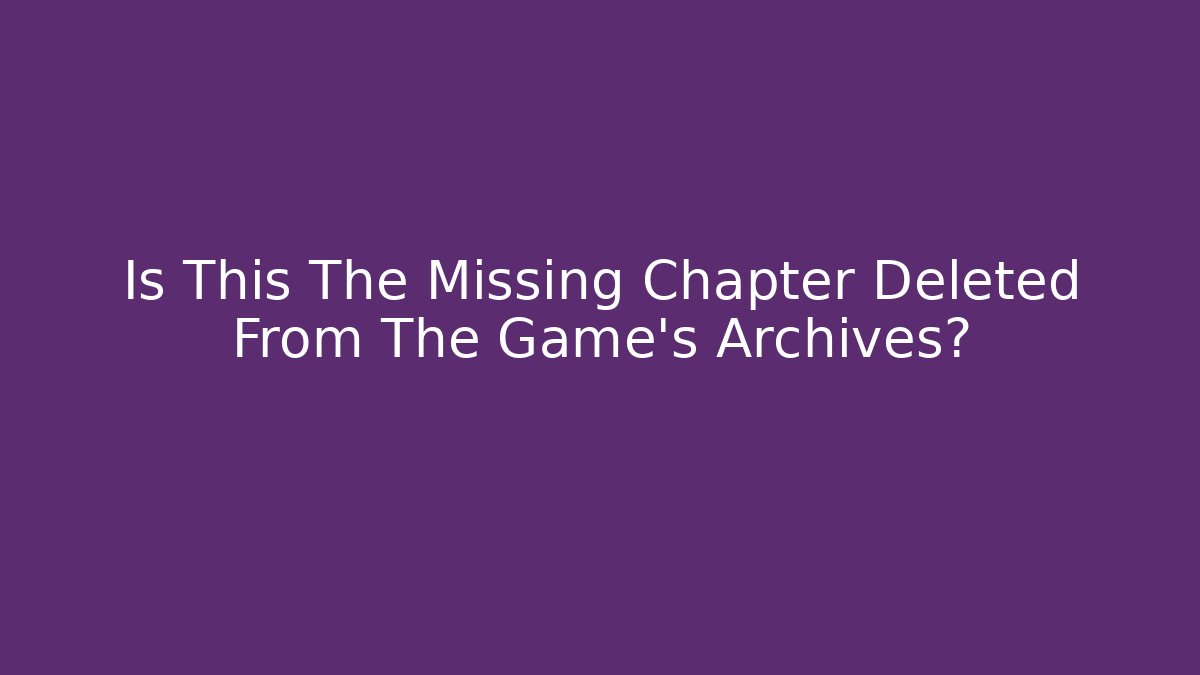 Is This The Missing Chapter Deleted From The Game's Archives?