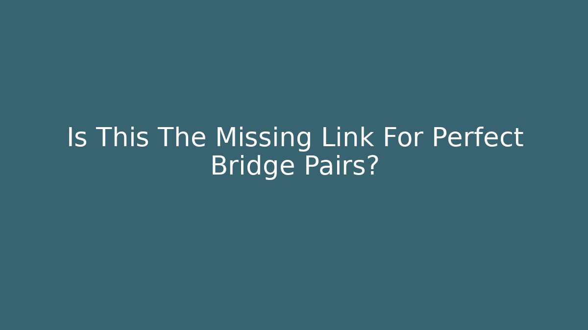 Is This The Missing Link For Perfect Bridge Pairs?