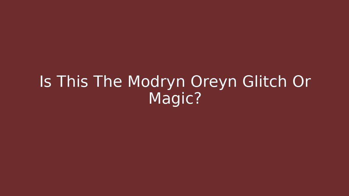 Is This The Modryn Oreyn Glitch Or Magic?