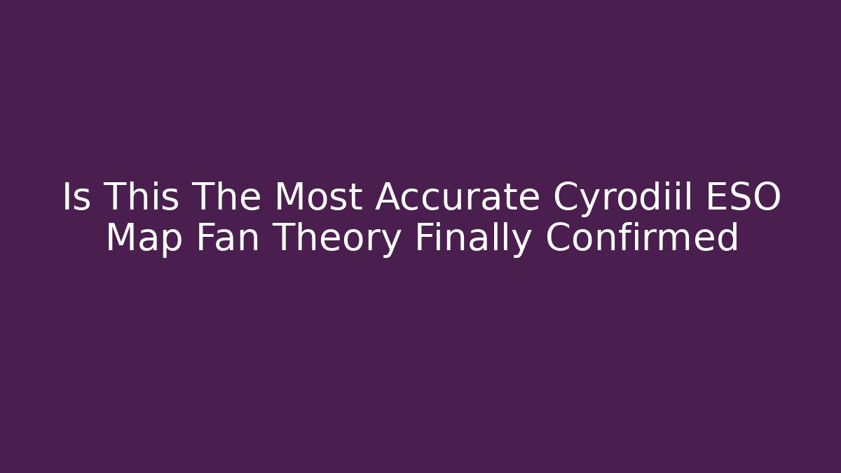 Is This The Most Accurate Cyrodiil ESO Map Fan Theory Finally Confirmed