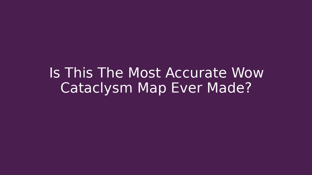 Is This The Most Accurate Wow Cataclysm Map Ever Made?