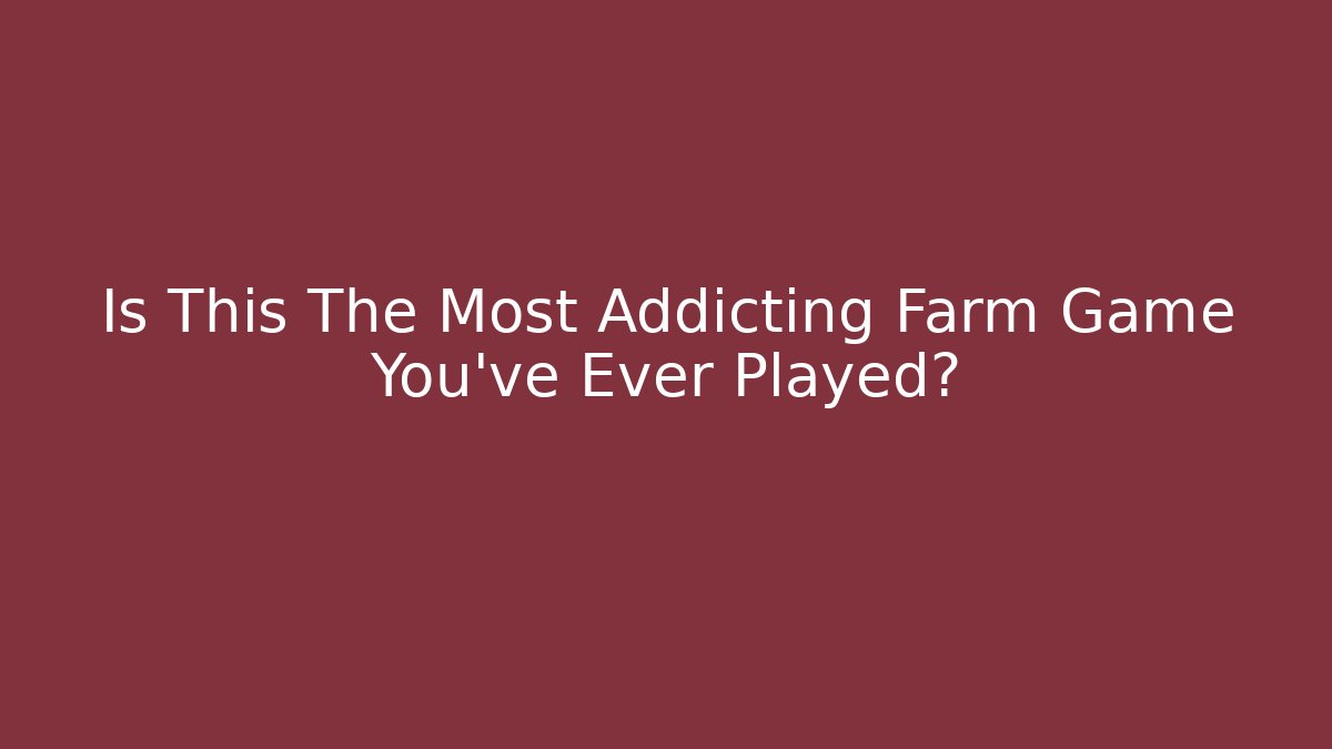 Is This The Most Addicting Farm Game You've Ever Played?