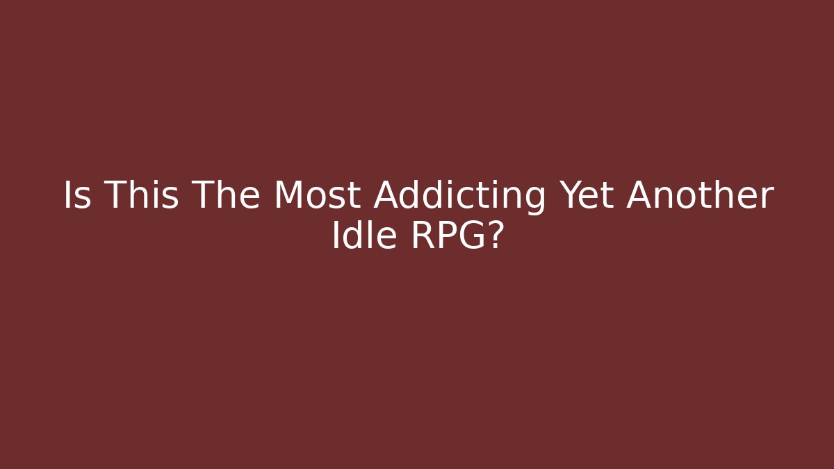 Is This The Most Addicting Yet Another Idle RPG?