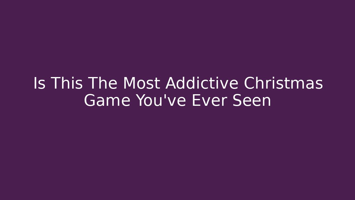 Is This The Most Addictive Christmas Game You've Ever Seen