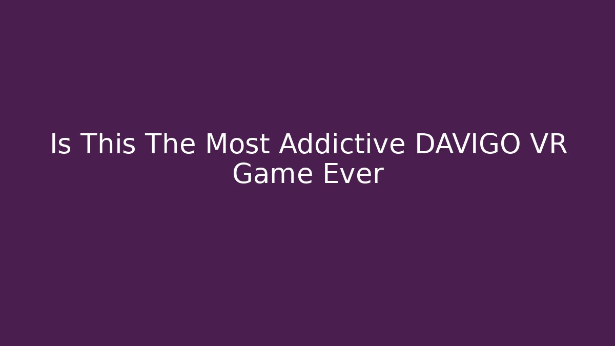 Is This The Most Addictive DAVIGO VR Game Ever