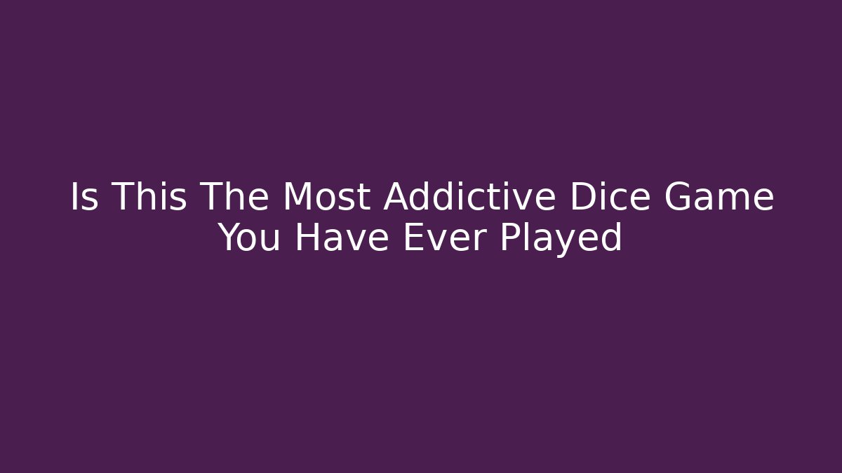 Is This The Most Addictive Dice Game You Have Ever Played