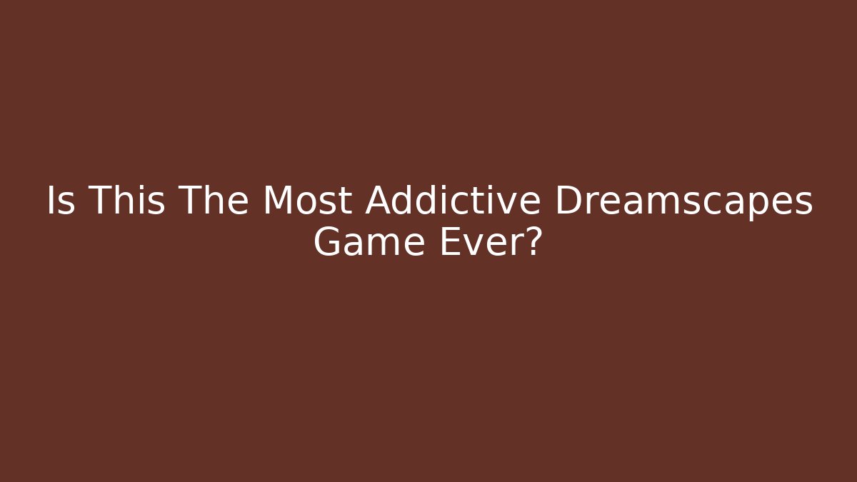 Is This The Most Addictive Dreamscapes Game Ever?