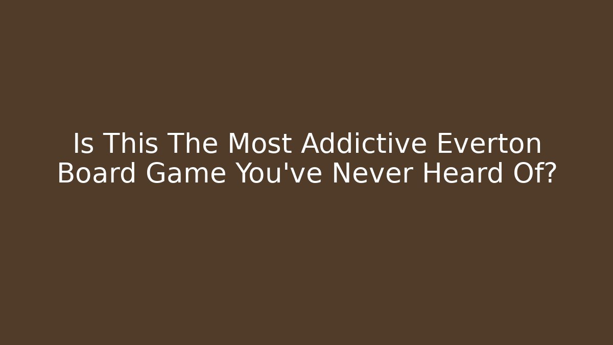 Is This The Most Addictive Everton Board Game You've Never Heard Of?
