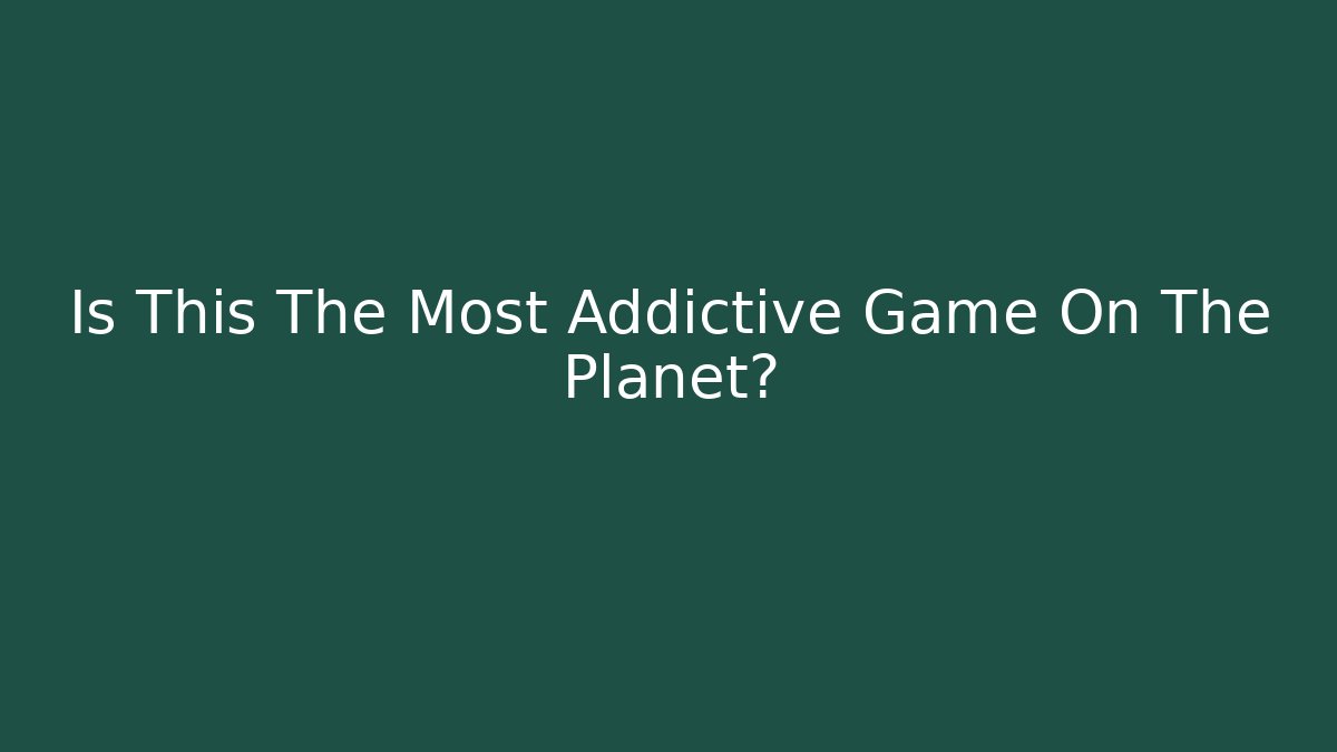 Is This The Most Addictive Game On The Planet?